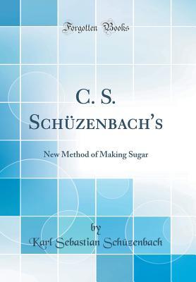 Read C. S. Sch�zenbach's: New Method of Making Sugar (Classic Reprint) - Karl Sebastian Schuzenbach file in ePub