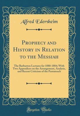 Read Online Prophecy and History in Relation to the Messiah: The Barburton Lectures for 1880-1884; With Two Appendices on the Arrangement, Analysis, and Recent Criticism of the Pentateuch (Classic Reprint) - Alfred Edersheim | ePub