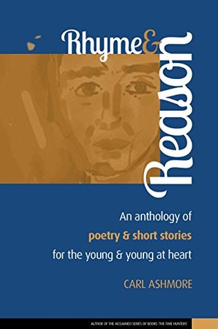 Read Rhyme and Reason: An anthology of Poetry and Short Stories for the young and young at heart - Carl Ashmore | PDF