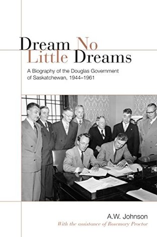 Download Dream No Little Dreams: A Biography of the Douglas Government of Saskatchewan, 1944-1961 (IPAC Series in Public Management and Governance) - A.W. Johnson | ePub