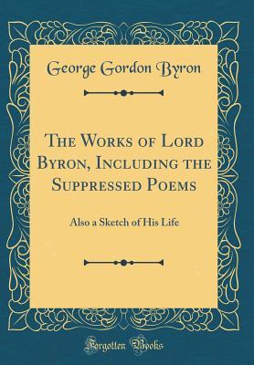 Full Download The Works of Lord Byron, Including the Suppressed Poems: Also a Sketch of His Life (Classic Reprint) - Lord Byron file in PDF