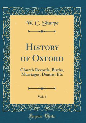 Read History of Oxford, Vol. 1: Church Records, Births, Marriages, Deaths, Etc (Classic Reprint) - William Carvosso Sharpe file in ePub