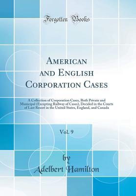 Read Online American and English Corporation Cases, Vol. 9: A Collection of Corporation Cases, Both Private and Municipal (Excepting Railway of Cases), Decided in the Courts of Last Resort in the United States, England, and Canada (Classic Reprint) - Adelbert Hamilton file in ePub