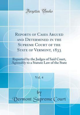 Read Online Reports of Cases Argued and Determined in the Supreme Court of the State of Vermont, 1833, Vol. 4: Reported by the Judges of Said Court, Agreeably to a Statute Law of the State (Classic Reprint) - Vermont Supreme Court file in PDF