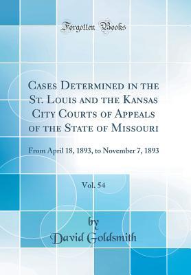 Full Download Cases Determined in the St. Louis and the Kansas City Courts of Appeals of the State of Missouri, Vol. 54: From April 18, 1893, to November 7, 1893 (Classic Reprint) - David Goldsmith file in PDF