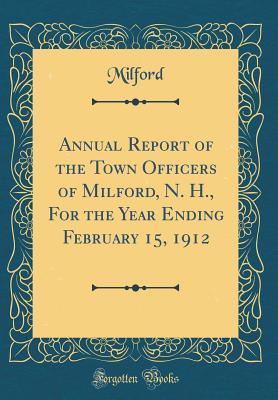 Full Download Annual Report of the Town Officers of Milford, N. H., for the Year Ending February 15, 1912 (Classic Reprint) - Milford Massachusetts | ePub