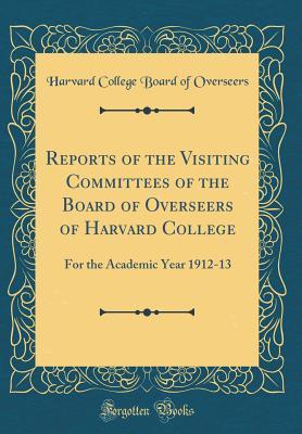 Full Download Reports of the Visiting Committees of the Board of Overseers of Harvard College: For the Academic Year 1912-13 (Classic Reprint) - Harvard College Board of Overseers file in ePub