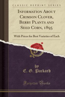 Download Information about Crimson Clover, Berry Plants and Seed Corn, 1895: With Prices for Best Varieties of Each (Classic Reprint) - E G Packard | ePub