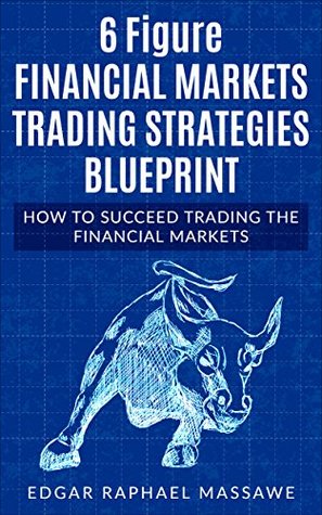 Read Online 6 Figure Financial Market Trading Blueprint 2018: How to successfully trade the markets; forex, bitcoin, and stocks. Tactics, trading tools, discipline and psychology - Edgar Massawe | PDF