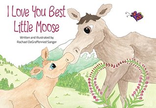 Read I Love You Best Little Moose: A fictional children's book comparing a parent's limitless love to the beauty and majesty of Alaska - Rachael Sanger | PDF