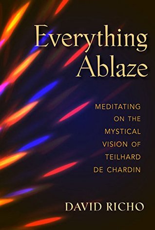 Read Everything Ablaze: Meditating on the Mystical Vision of Teilhard de Chardin - David Richo file in PDF