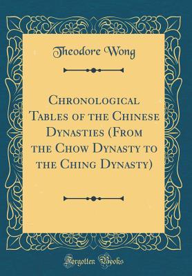 Read Chronological Tables of the Chinese Dynasties (from the Chow Dynasty to the Ching Dynasty) (Classic Reprint) - Theodore Wong file in ePub