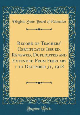 Read Record of Teachers' Certificates Issued, Renewed, Duplicated and Extended from February 1 to December 31, 1918 (Classic Reprint) - Virginia State Board of Education | ePub