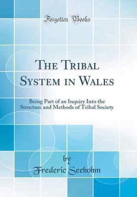 Read The Tribal System in Wales: Being Part of an Inquiry Into the Structure and Methods of Tribal Society (Classic Reprint) - Frederic Seebohm | PDF