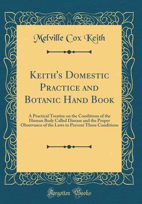 Full Download Keith's Domestic Practice and Botanic Hand Book: A Practical Treatise on the Conditions of the Human Body Called Disease and the Proper Observance of the Laws to Prevent Those Conditions (Classic Reprint) - Melville Cox Keith file in ePub