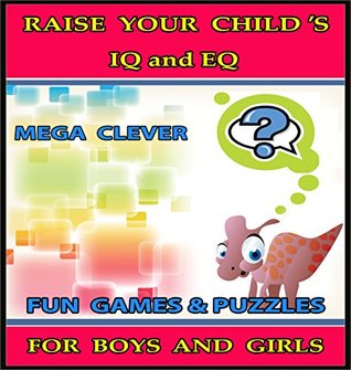 Download Raise Your Child's IQ & EQ : Fun Brain Games & Cool Puzzles. - Children's books for Boys & Girls 3 - 8 Years Old. (ILLUSTRATED): Raise Your Child's IQ and EQ - MEGA CLEVER | PDF