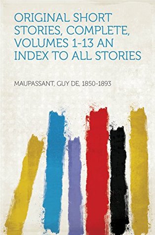 Download Original Short Stories, Complete, Volumes 1-13 An Index to All Stories - Guy de Maupassant file in PDF