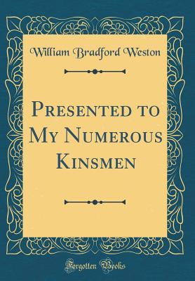 Read Presented to My Numerous Kinsmen (Classic Reprint) - William Bradford Weston | PDF