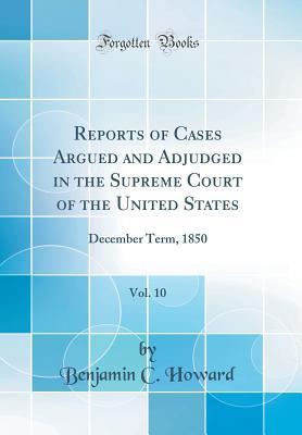Download Reports of Cases Argued and Adjudged in the Supreme Court of the United States, Vol. 10: December Term, 1850 (Classic Reprint) - Benjamin C Howard file in PDF