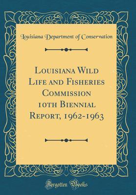 Full Download Louisiana Wild Life and Fisheries Commission 10th Biennial Report, 1962-1963 (Classic Reprint) - Louisiana Department of Conservation | ePub