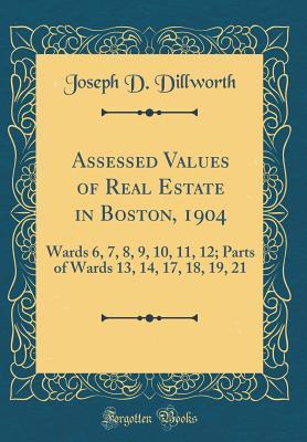 Read Online Assessed Values of Real Estate in Boston, 1904: Wards 6, 7, 8, 9, 10, 11, 12; Parts of Wards 13, 14, 17, 18, 19, 21 (Classic Reprint) - Joseph D. Dillworth file in ePub