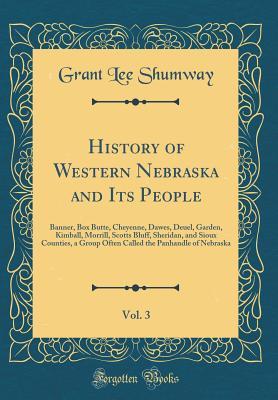 Download History of Western Nebraska and Its People, Vol. 3: Banner, Box Butte, Cheyenne, Dawes, Deuel, Garden, Kimball, Morrill, Scotts Bluff, Sheridan, and Sioux Counties, a Group Often Called the Panhandle of Nebraska (Classic Reprint) - Grant Lee Shumway | ePub