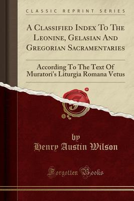 Read A Classified Index to the Leonine, Gelasian and Gregorian Sacramentaries: According to the Text of Muratori's Liturgia Romana Vetus (Classic Reprint) - Henry Austin Wilson file in ePub