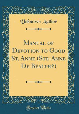 Read Manual of Devotion to Good St. Anne (Ste-Anne de Beaupr�) (Classic Reprint) - Unknown | PDF