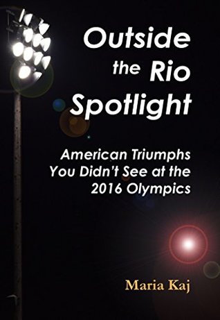 Read Outside the Rio Spotlight: American Triumphs You Didn't See at the 2016 Olympics - Maria Kaj | PDF