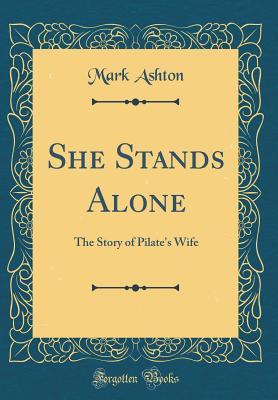 Full Download She Stands Alone: The Story of Pilate's Wife (Classic Reprint) - Mark Ashton | PDF