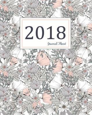 Download 2018 Journal Floral: 2018 Planner Weekly and Monthly: Academic Year Calendar Schedule Appointment Organizer and Journal Notebook to Do List and Action Day Passion Goal Setting Happiness Gratitude Book: Floral Cover -  | PDF