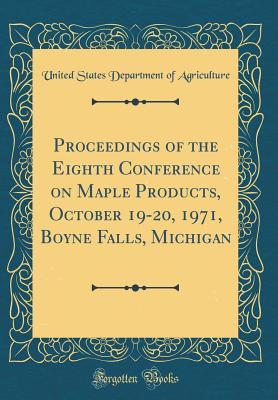 Full Download Proceedings of the Eighth Conference on Maple Products, October 19-20, 1971, Boyne Falls, Michigan (Classic Reprint) - U.S. Department of Agriculture | PDF