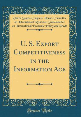 Download U. S. Export Competitiveness in the Information Age (Classic Reprint) - U.S. House of Representatives | PDF