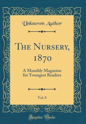 Read Online The Nursery, 1870, Vol. 8: A Monthly Magazine for Youngest Readers (Classic Reprint) - Unknown file in PDF