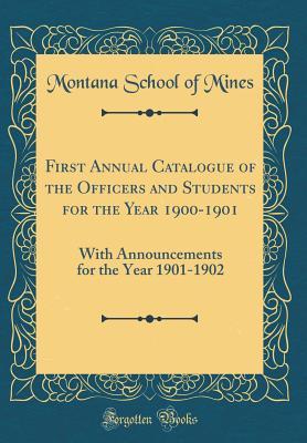 Download First Annual Catalogue of the Officers and Students for the Year 1900-1901: With Announcements for the Year 1901-1902 (Classic Reprint) - Montana School of Mines | PDF