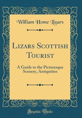 Full Download Lizars Scottish Tourist: A Guide to the Picturesque Scenery, Antiquities (Classic Reprint) - William Home Lizars file in ePub