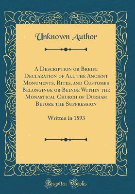 Read Online A Description or Breife Declaration of All the Ancient Monuments, Rites, and Customes Belonginge or Beinge Within the Monastical Church of Durham Before the Suppression: Written in 1593 (Classic Reprint) - Unknown | PDF