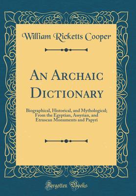 Read An Archaic Dictionary: Biographical, Historical, and Mythological; From the Egyptian, Assyrian, and Etruscan Monuments and Papyri (Classic Reprint) - William Ricketts Cooper file in ePub