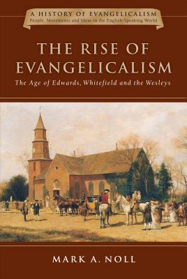 Read Online The Rise of Evangelicalism: The Age of Edwards, Whitefield and the Wesleys - Mark A. Noll file in ePub