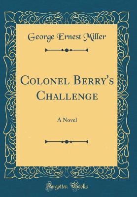 Full Download Colonel Berry's Challenge: A Novel (Classic Reprint) - George Ernest Miller file in PDF