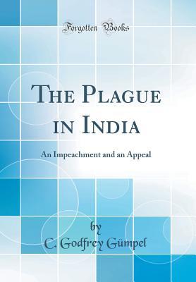 Full Download The Plague in India: An Impeachment and an Appeal (Classic Reprint) - C. Godfrey Gumpel | PDF