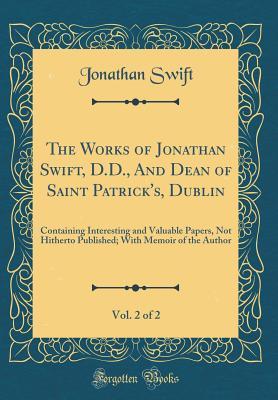 Read The Works of Jonathan Swift, D.D., and Dean of Saint Patrick's, Dublin, Vol. 2 of 2: Containing Interesting and Valuable Papers, Not Hitherto Published; With Memoir of the Author (Classic Reprint) - Jonathan Swift file in PDF