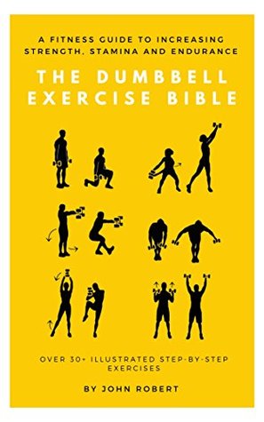 Read The Dumbbell Exercise Bible: A Fitness Guide to Increasing Strength, Stamina and Endurance: Over 30  Illustrated Step-By-Step Exercises (The Exercise Bible Series Book 2) - John Robert | ePub