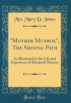 Download mother Munroe, the Shining Path: As Illustrated in the Life and Experience of Elizabeth Munroe (Classic Reprint) - Mrs Mary D James | PDF