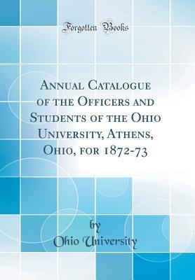 Full Download Annual Catalogue of the Officers and Students of the Ohio University, Athens, Ohio, for 1872-73 (Classic Reprint) - Ohio University | PDF