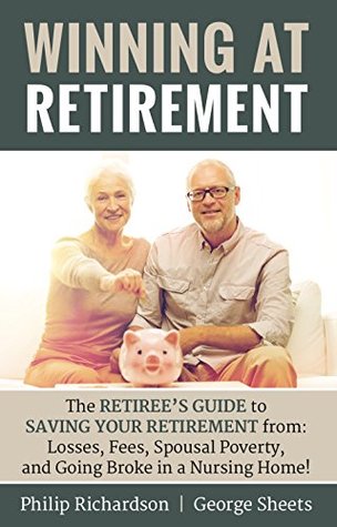 Read Winning at Retirement: The Retiree’s Guide to Saving Your Retirement from: Losses, Fees, Spousal Poverty, and Going Broke in a Nursing Home - Philip Richardson | PDF