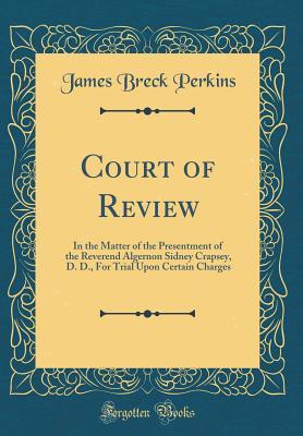 Full Download Court of Review: In the Matter of the Presentment of the Reverend Algernon Sidney Crapsey, D. D., for Trial Upon Certain Charges (Classic Reprint) - James Breck Perkins | PDF