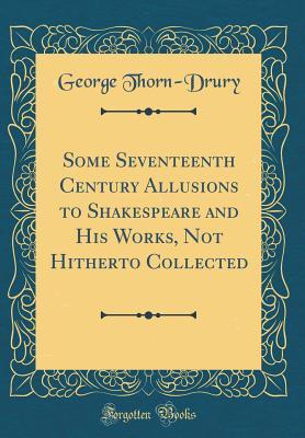 Read Some Seventeenth Century Allusions to Shakespeare and His Works, Not Hitherto Collected (Classic Reprint) - George Thorn-Drury file in PDF