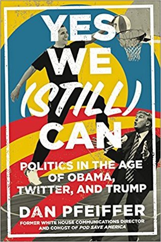 Full Download Yes We (Still) Can: Politics in the Age of Obama, Twitter, and Trump - Dan Pfeiffer | PDF