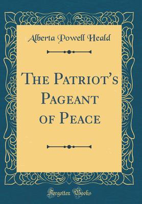 Full Download The Patriot's Pageant of Peace (Classic Reprint) - Alberta Powell Heald | PDF